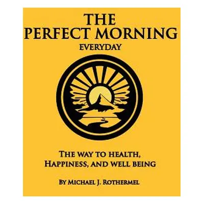 "The Perfect Morning Everyday: The Way to Health, Happiness and Well Being" - "" ("Rothermel Mic