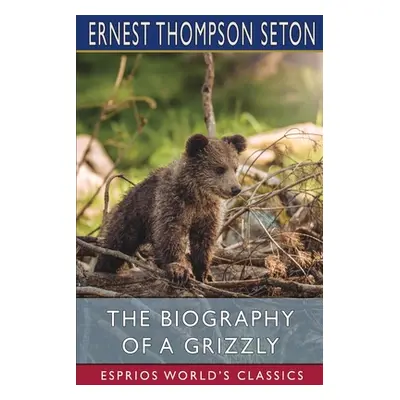 "The Biography of a Grizzly (Esprios Classics)" - "" ("Seton Ernest Thompson")