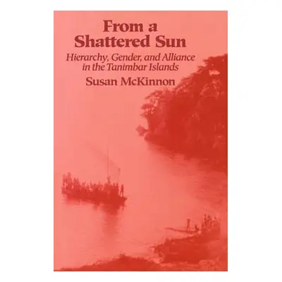 "From a Shattered Sun: Hierarchy, Gender, and Alliance in the Tanimbar Islands" - "" ("McKinnon 