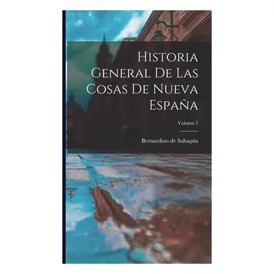 "Historia General De Las Cosas De Nueva Espaa; Volume 1" - "" ("Bernardino de Sahagn (Fray)")