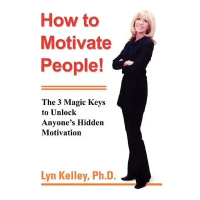 "How to Motivate People!: The 3 Magic Keys to Unlock Anyone's Hidden Motivation" - "" ("Kelley L