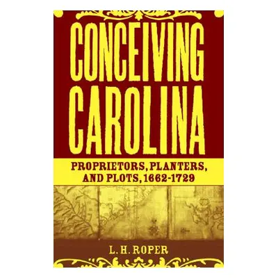 "Conceiving Carolina: Proprietors, Planters, and Plots, 1662-1729" - "" ("Roper L.")