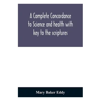 "A complete concordance to Science and health with key to the scriptures: together with an index