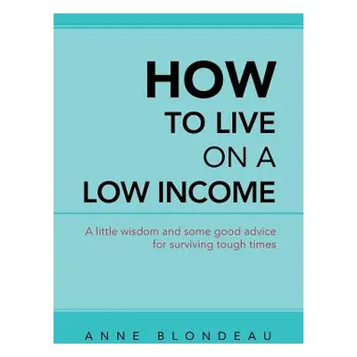 "How to Live on a Low Income: A Little Wisdom and Some Good Advice for Surviving Tough Times" - 