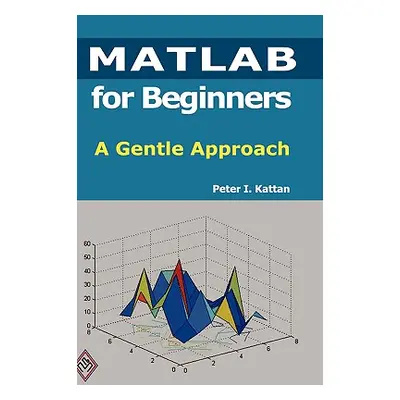 "MATLAB for Beginners: A Gentle Approach" - "" ("Kattan Peter")