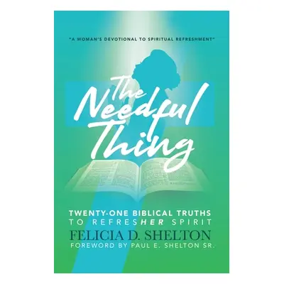 "The Needful Thing: Twenty-One Biblical Truths to RefresHer Spirit" - "" ("Shelton Felicia D.")