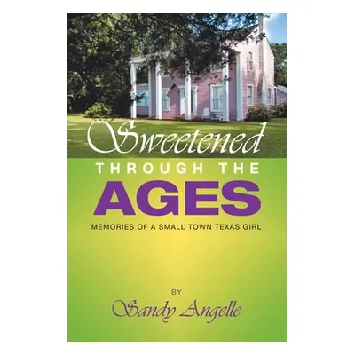 "Sweetened Through the Ages: Memories of a Small Town Texas Girl" - "" ("Angelle Sandy")