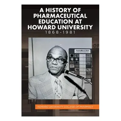 "A History of Pharmaceutical Education at Howard University 1868-1981" - "" ("Howard University 