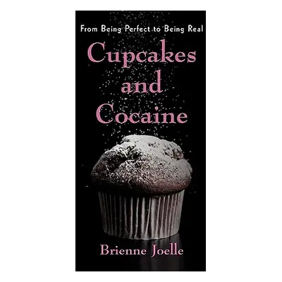 "Cupcakes and Cocaine: From Being Perfect to Being Real" - "" ("Joelle Brienne")