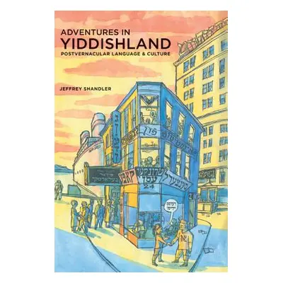 "Adventures in Yiddishland: Postvernacular Language and Culture" - "" ("Shandler Jeffrey")