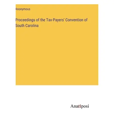 "Proceedings of the Tax-Payers' Convention of South Carolina" - "" ("Anonymous")