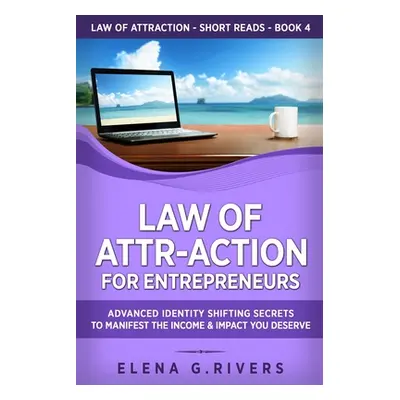 "Law of Attr-Action for Entrepreneurs: Advanced Identity Shifting Secrets to Manifest the Income