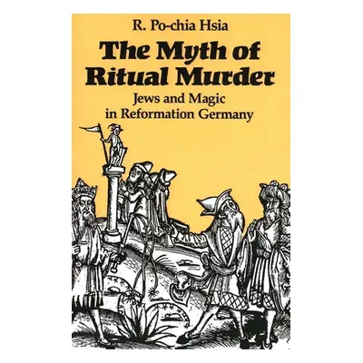 "The Myth of Ritual Murder: Jews and Magic in Reformation Germany" - "" ("Hsia R. Po-Chia")