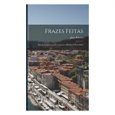 "Frazes Feitas: Estudo Conjectural De Locues, Ditados E Proverbios" - "" ("Ribeiro Joo")