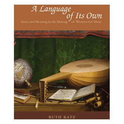 "A Language of Its Own: Sense and Meaning in the Making of Western Art Music" - "" ("Katz Ruth")