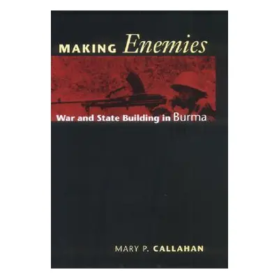 "Making Enemies: War and State Building in Burma" - "" ("Callahan Mary P.")