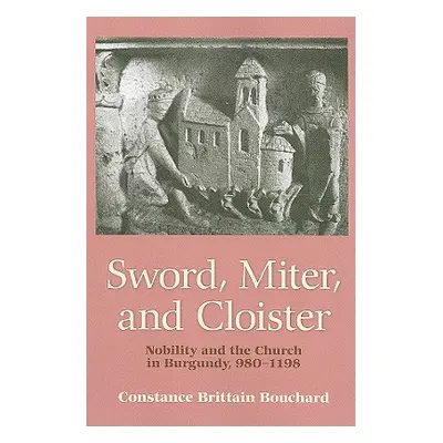 "Sword, Miter, and Cloister: Nobility and the Church in Burgundy, 980-1198" - "" ("Bouchard Cons