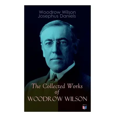 "The Collected Works of Woodrow Wilson: The New Freedom, Congressional Government, George Washin