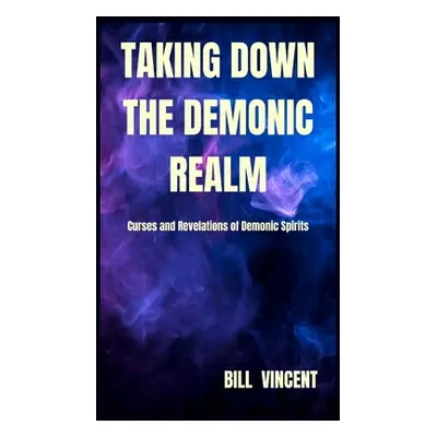 "Taking down the Demonic Realm: Curses and Revelations of Demonic Spirits" - "" ("Vincent Bill")