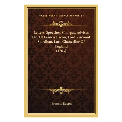 "Letters, Speeches, Charges, Advises Etc. Of Francis Bacon, Lord Viscount St. Alban, Lord Chance