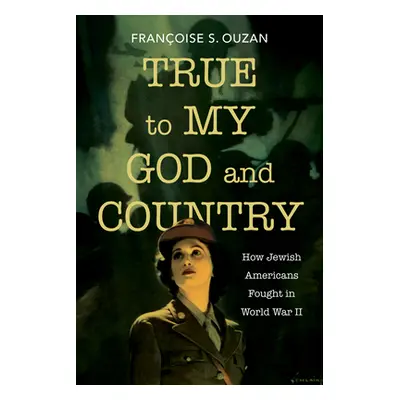 "True to My God and Country: How Jewish Americans Fought in World War II" - "" ("Ouzan Franoise 