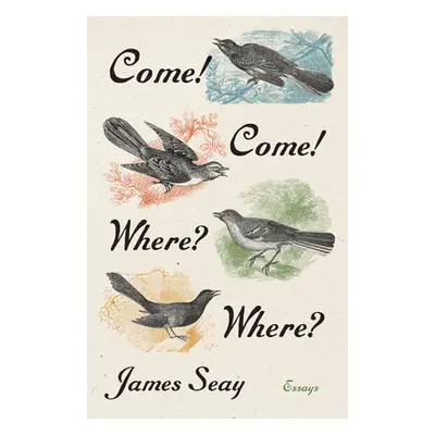 "Come! Come! Where? Where?: Essays" - "" ("Seay James")