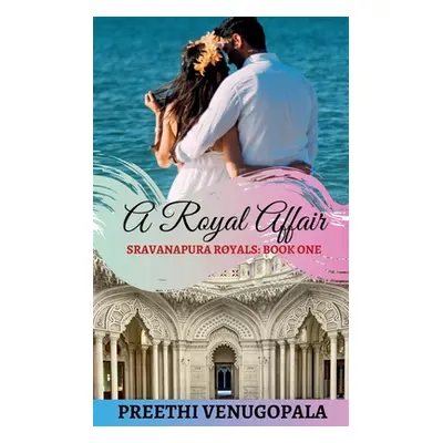 "A Royal Affair: Sravanapura Royals (Book 1)" - "" ("Venugopala Preethi")