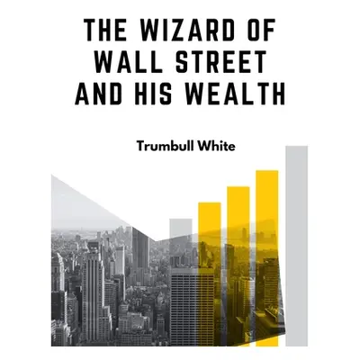 "The Wizard Of Wall Street And His Wealth: The Life And Deeds Of Jay Gould" - "" ("Trumbull Whit