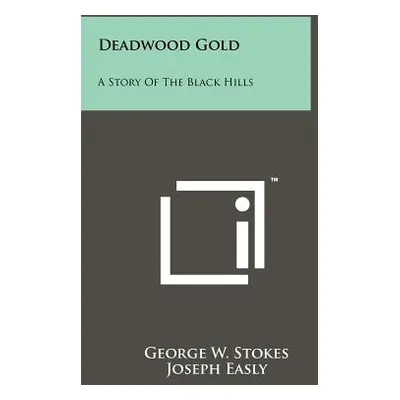 "Deadwood Gold: A Story Of The Black Hills" - "" ("Stokes George W.")