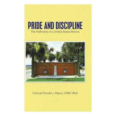 "Pride and Discipline: The Hallmarks of a United States Marine" - "" ("Myers Usmc (Ret) Colonel 