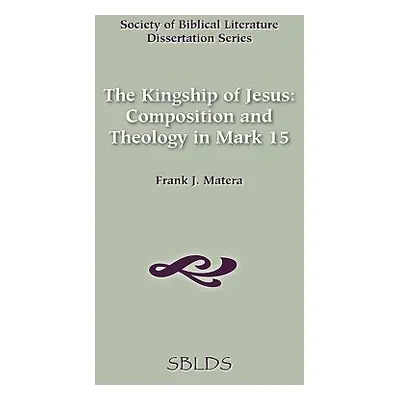 "The Kingship of Jesus: Composition and Theology in Mark 15" - "" ("Matera Frank J.")