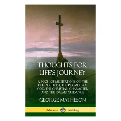 "Thoughts for Life's Journey: A Book of Meditations on the Life of Christ, the Promises of God, 