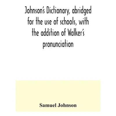 "Johnson's dictionary, abridged for the use of schools, with the addition of Walker's pronunciat