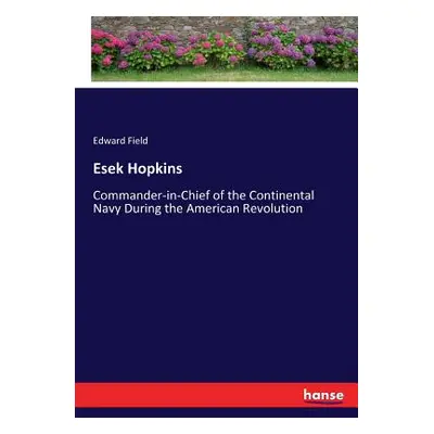 "Esek Hopkins: Commander-in-Chief of the Continental Navy During the American Revolution" - "" (