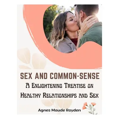 "Sex and Common-Sense: A Enlightening Treatise on Healthy Relationships and Sex" - "" ("Agnes Ma