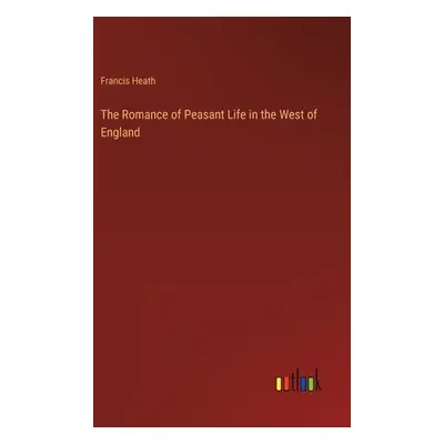 "The Romance of Peasant Life in the West of England" - "" ("Heath Francis")