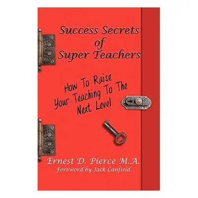 "Success Secrets of Super Teachers: How to Take Your Teaching" - "" ("Pierce M. a. Ernest")