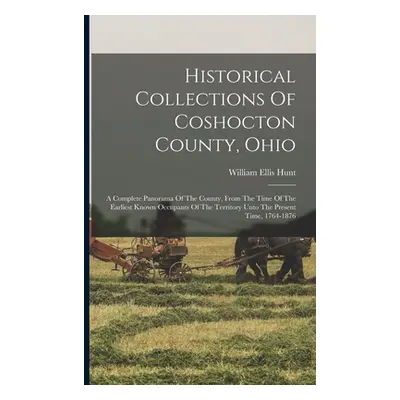 "Historical Collections Of Coshocton County, Ohio: A Complete Panorama Of The County, From The T