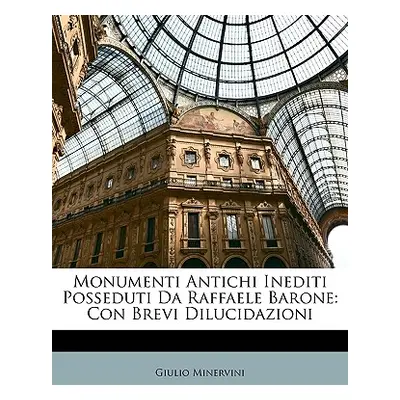 "Monumenti Antichi Inediti Posseduti Da Raffaele Barone: Con Brevi Dilucidazioni" - "" ("Minervi