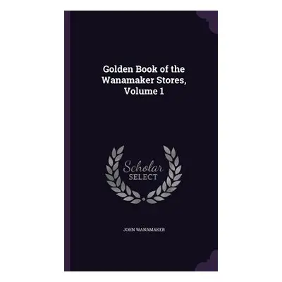 "Golden Book of the Wanamaker Stores, Volume 1" - "" ("Wanamaker John")