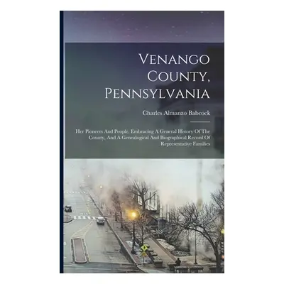 "Venango County, Pennsylvania: Her Pioneers And People, Embracing A General History Of The Count