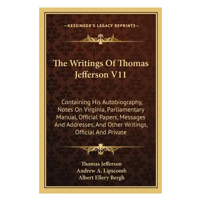 "The Writings Of Thomas Jefferson V11: Containing His Autobiography, Notes On Virginia, Parliame