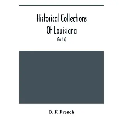 "Historical Collections Of Louisiana: Embracing Translations Of Many Rare And Valuable Documents