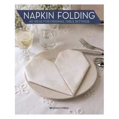 "Napkin Folding: 40 Ideas for Original Table Settings" - "" ("Claire Marie")