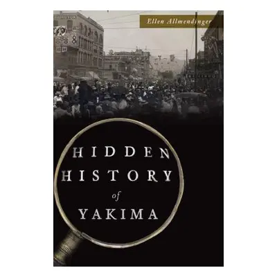 "Hidden History of Yakima" - "" ("Allmendinger Ellen")