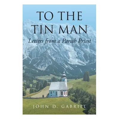 "To the Tin Man: Letters from a Parish Priest" - "" ("Gabriel John D.")