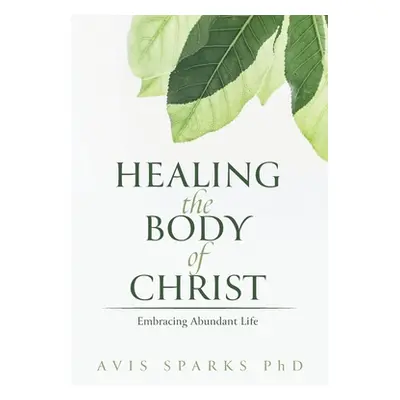 "Healing the Body of Christ: Embracing Abundant Life" - "" ("Sparks Avis")