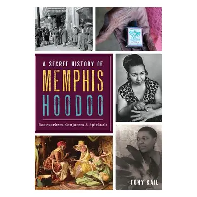 "A Secret History of Memphis Hoodoo: Rootworkers, Conjurers & Spirituals" - "" ("Kail Tony")