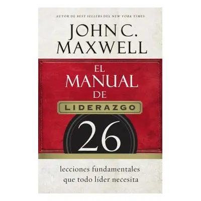 "El Manual de Liderazgo: 26 Lecciones Fundamentales Que Todo Lder Necesita" - "" ("Maxwell John 