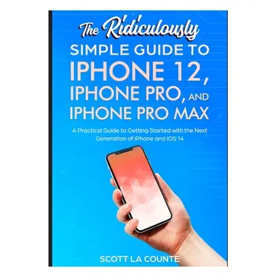 "The Ridiculously Simple Guide To iPhone 12, iPhone Pro, and iPhone Pro Max: A Practical Guide T